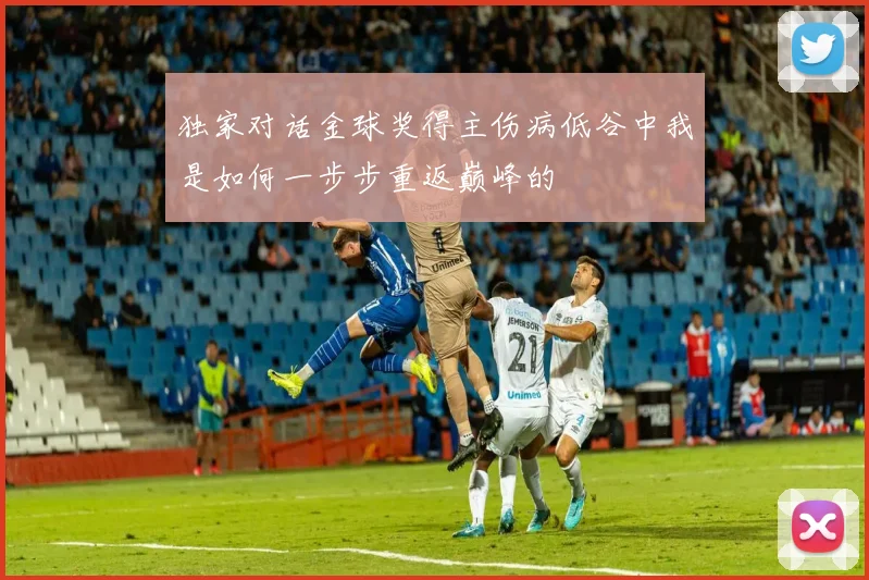 独家对话金球奖得主伤病低谷中我是如何一步步重返巅峰的